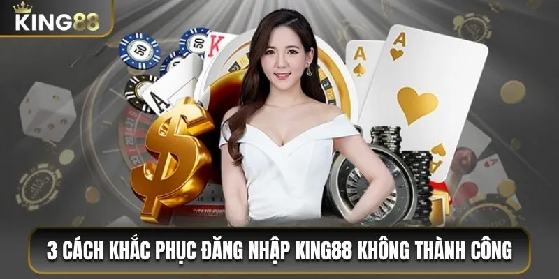 3 cách khắc phục đăng nhập King88 không thành công